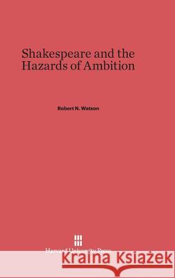 Shakespeare and the Hazards of Ambition Robert N. Watson 9780674437470 Harvard University Press