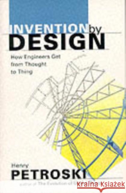 Invention by Design: How Engineers Get from Thought to Thing Petroski, Henry 9780674463684