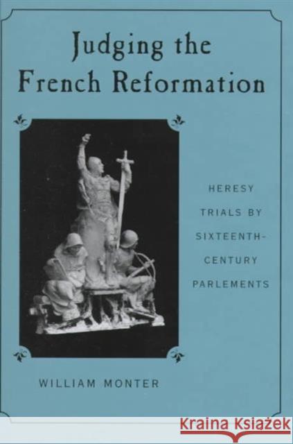 Judging the French Reformation: Heresy Trials by Sixteenth-Century Parlements Monter, William 9780674488601