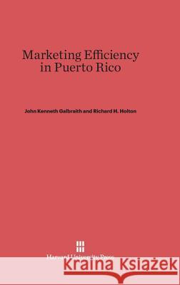 Marketing Efficiency in Puerto Rico John Kenneth Galbraith Richard Henry Holton Robert E. Branson 9780674491588