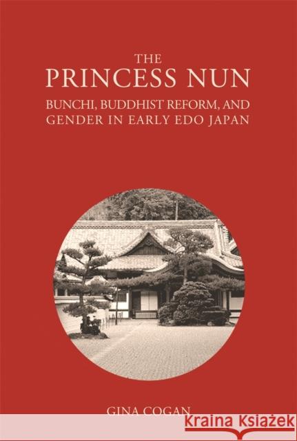 The Princess Nun: Bunchi, Buddhist Reform, and Gender in Early Edo Japan Cogan, Gina 9780674491977 Harvard University Asia Center