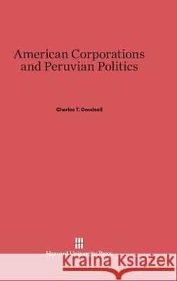 American Corporations and Peruvian Politics Dr Charles T Goodsell 9780674492295