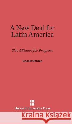 A New Deal for Latin America Professor Lincoln Gordon (The Brookings Institution) 9780674492325