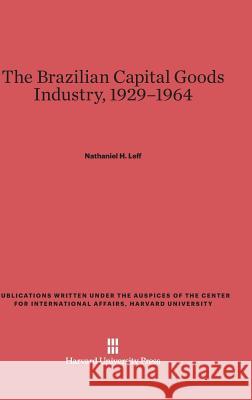 The Brazilian Capital Goods Industry, 1929-1964 Nathaniel H. Leff 9780674492721 Center for International Affairs