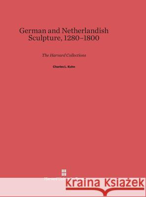 German and Netherlandish Sculpture, 1280-1800 Charles Louis Kuhn 9780674493506