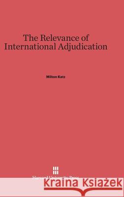 The Relevance of International Adjudication Milton Katz 9780674494237 Harvard University Press