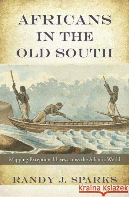 Africans in the Old South: Mapping Exceptional Lives Across the Atlantic World Sparks, Randy J. 9780674495166 John Wiley & Sons