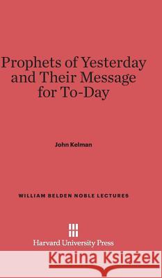 Prophets of Yesterday and Their Message for To-Day John Kelman 9780674497214