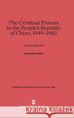 The Criminal Process in the People's Republic of China, 1949-1963 Jerome Alan Cohen 9780674497221