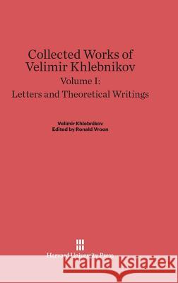 Collected Works of Velimir Khlebnikov, Volume I, Letters and Theoretical Writings Velimir Khlebnikov Charlotte Douglas Paul Schmidt 9780674497917