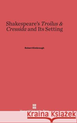 Shakespeare's Troilus & Cressida and Its Setting Professor Robert Kimbrough (University of Wisconsin, Madison) 9780674498105