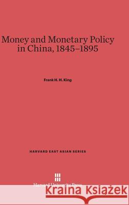 Money and Monetary Policy in China, 1845-1895 Frank H H King 9780674498273