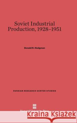Soviet Industrial Production, 1928-1951 Donald R Hodgman 9780674498358
