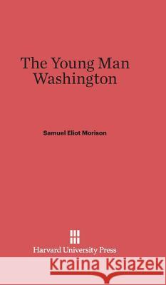 The Young Man Washington Samuel Eliot Morison 9780674499447 Harvard University Press