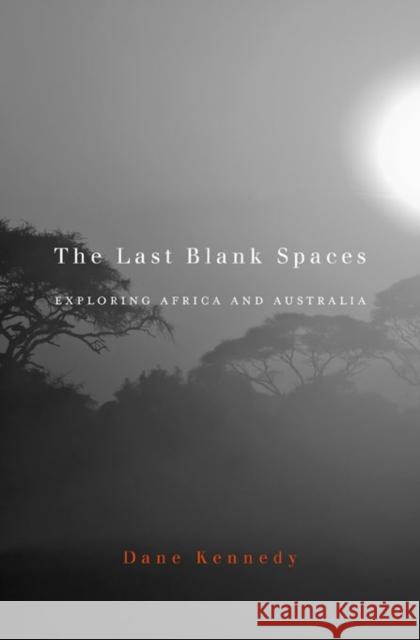 Last Blank Spaces: Exploring Africa and Australia Kennedy, Dane 9780674503861