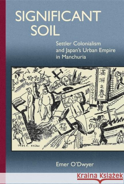 Significant Soil: Settler Colonialism and Japan's Urban Empire in Manchuria Emer O'Dwyer 9780674504332 Harvard University Press
