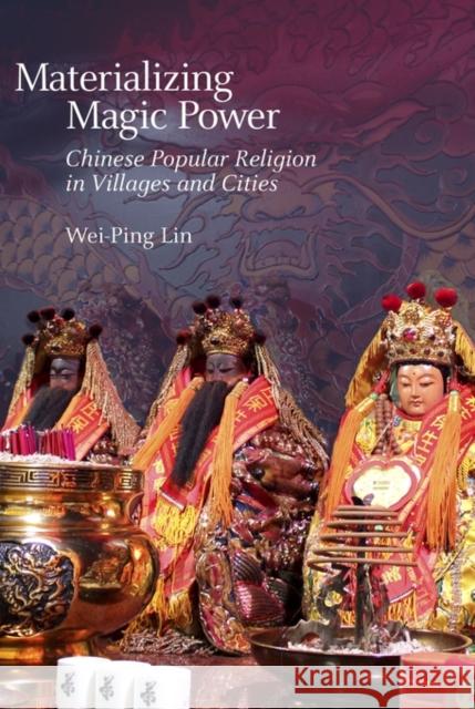 Materializing Magic Power: Chinese Popular Religion in Villages and Cities Lin, Wei-Ping 9780674504363