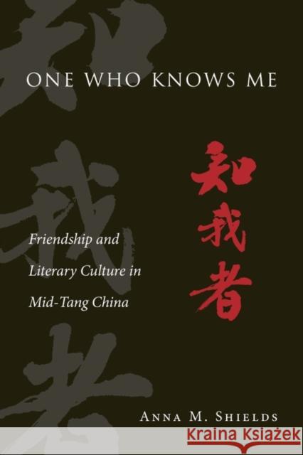 One Who Knows Me: Friendship and Literary Culture in Mid-Tang China Shields, Anna M. 9780674504370 John Wiley & Sons