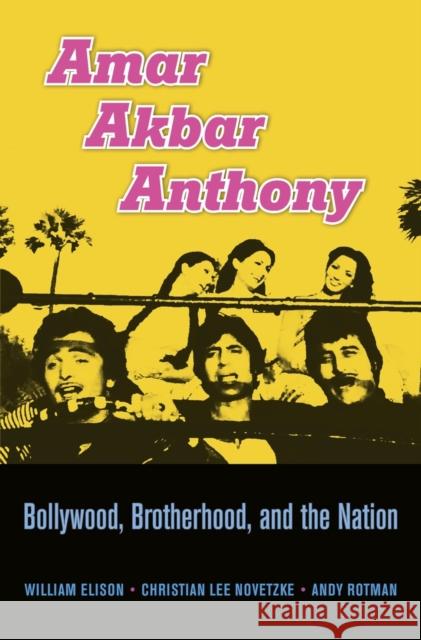 Amar Akbar Anthony: Bollywood, Brotherhood, and the Nation William Elison Christian Lee Novetzke Andy Rotman 9780674504486