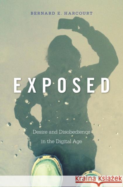 Exposed: Desire and Disobedience in the Digital Age Bernard E. Harcourt 9780674504578 Harvard University Press