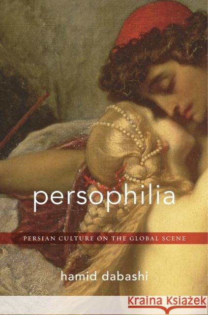 Persophilia: Persian Culture on the Global Scene Hamid Dabashi 9780674504691 Harvard University Press