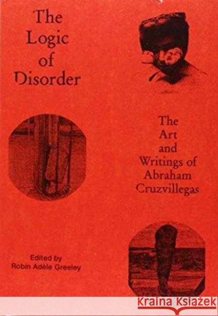 The Logic of Disorder: The Art and Writing of Abraham Cruzvillegas Greeley, Robin Ad 9780674504707 John Wiley & Sons