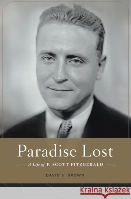 Paradise Lost: A Life of F. Scott Fitzgerald Brown, David S. 9780674504820 Harvard University Press