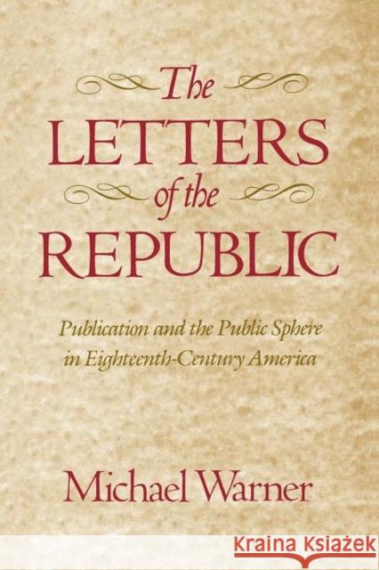 The Letters of the Republic: Publication and the Public Sphere in Eighteenth-Century America Warner, Michael 9780674527867
