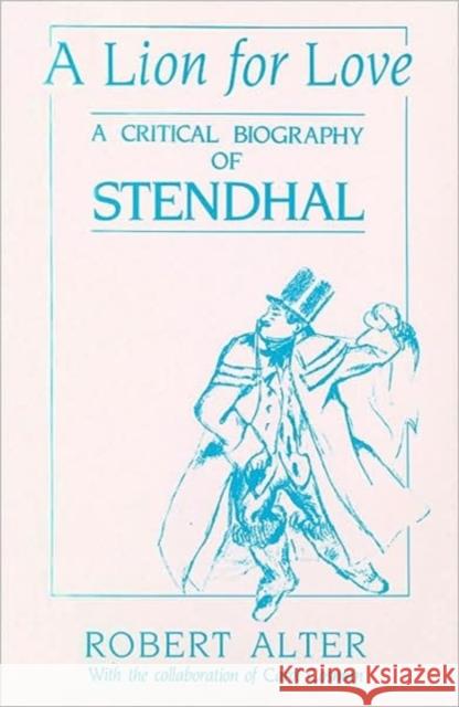 A Lion for Love: A Critical Biography of Stendhal Robert Alter, Carol Cosman 9780674535756