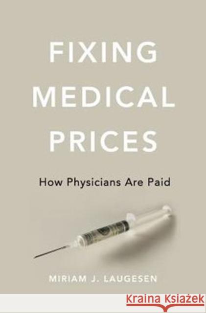 Fixing Medical Prices: How Physicians Are Paid Miriam J. Laugesen 9780674545168 Harvard University Press