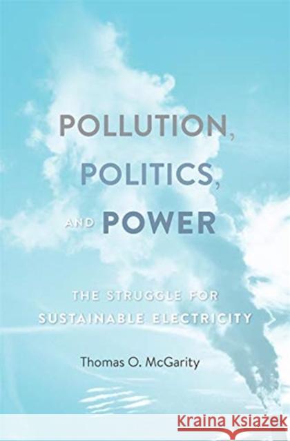 Pollution, Politics, and Power: The Struggle for Sustainable Electricity Thomas O. McGarity 9780674545434