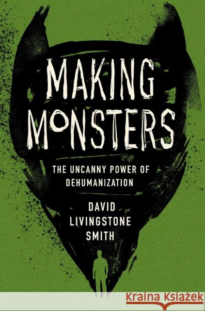 Making Monsters: The Uncanny Power of Dehumanization David Livingstone Smith 9780674545564