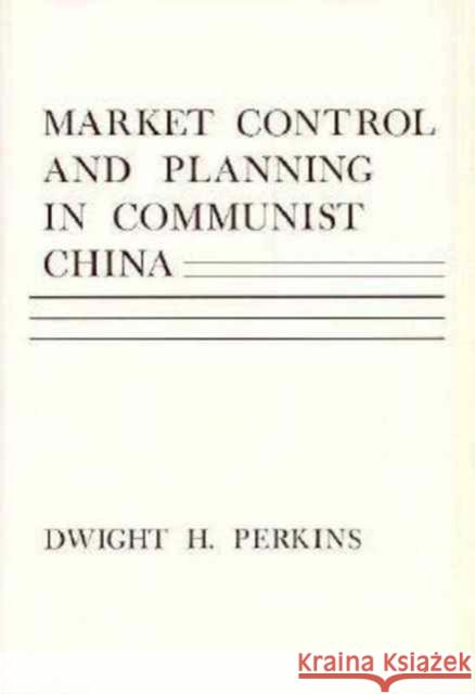 Market Control and Planning in Communist China Dwight H. Perkins 9780674549500 Harvard University Press