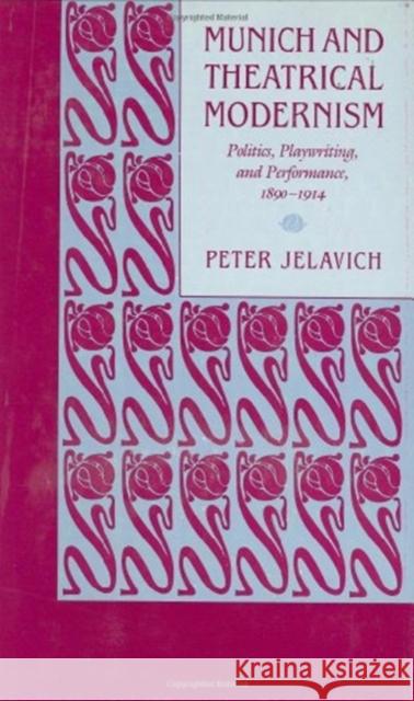 Munich and Theatrical Modernism: Politics, Playwriting, and Performance, 1890-1914 Peter Jelavich 9780674588356