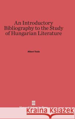 An Introductory Bibliography to the Study of Hungarian Literature Albert Tezla 9780674593251 Harvard University Press