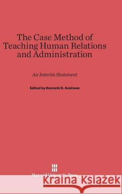 The Case Method of Teaching Human Relations and Administration Kenneth R Andrews (University of Hull) 9780674594494