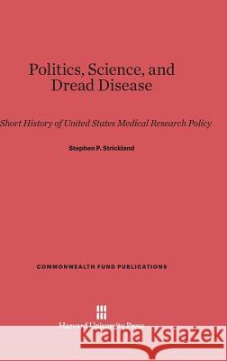 Politics, Science, and Dread Disease Stephen P. Strickland 9780674594883 Harvard University Press