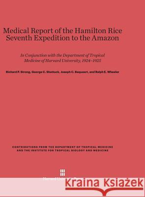 Medical Report of the Hamilton Rice Seventh Expedition to the Amazon Richard P. Strong George C. Shattuck Joseph C. Bequaert 9780674599321