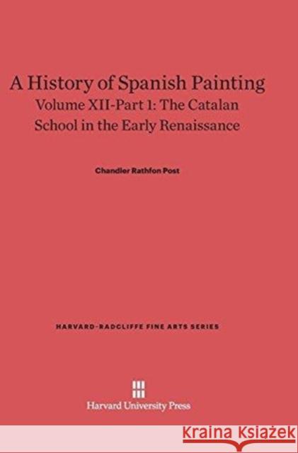 A History of Spanish Painting, Volume XII-Part 1, The Catalan School in the Early Renaissance Chandler Rathfon Post 9780674599666