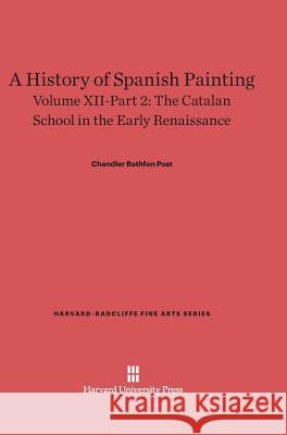 A History of Spanish Painting, Volume XII-Part 2, The Catalan School in the Early Renaissance Chandler Rathfon Post 9780674599673