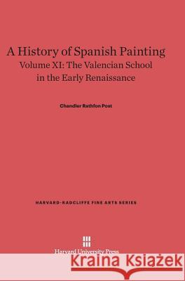 A History of Spanish Painting, Volume XI, The Valencian School in the Early Renaissance Chandler Rathfon Post 9780674599680