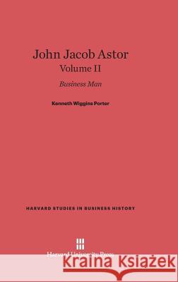 John Jacob Astor, Volume II Kenneth Wiggins Porter 9780674599857