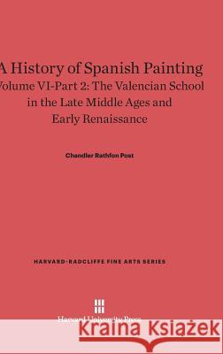 A History of Spanish Painting, Volume VI-Part 2, The Valencian School in the Late Middle Ages and Early Renaissance Chandler Rathfon Post 9780674600331