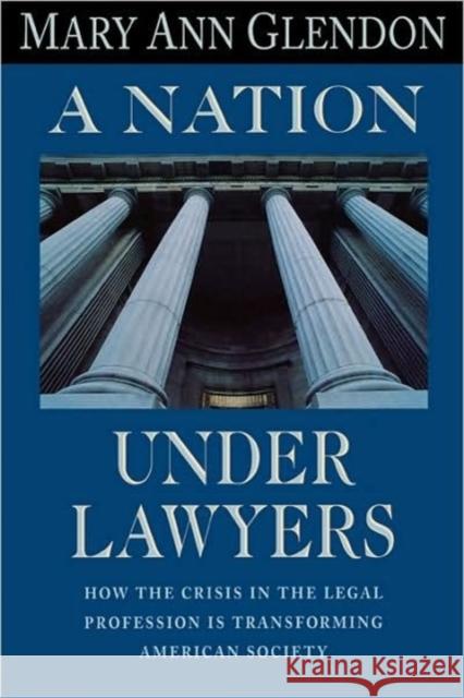 A Nation Under Lawyers: How the Crisis in the Legal Profession Is Transforming American Society Mary Ann Glendon 9780674601383 Harvard University Press