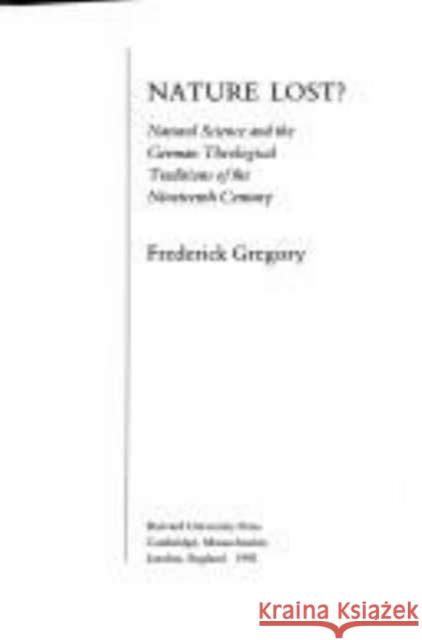 Nature Lost?: Natural Science and the German Theological Traditions of the Nineteenth Century Gregory, Frederic 9780674604834 Harvard University Press