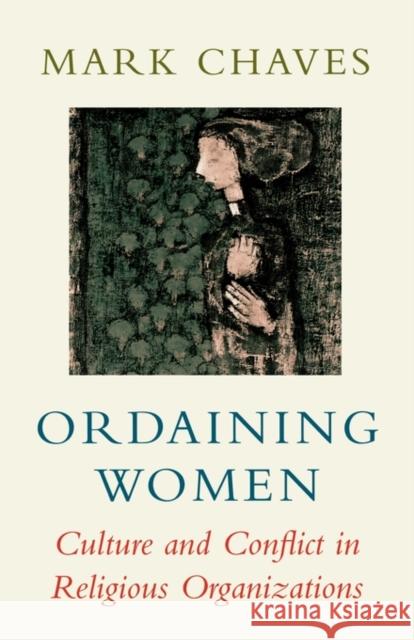 Ordaining Women: Culture and Conflict in Religious Organizations Chaves, Mark 9780674641464