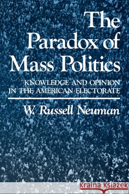 The Paradox of Mass Politics: Knowledge and Opinion in the American Electorate Neuman, W. Russell 9780674654600 Harvard University Press