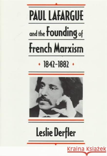 Paul Lafargue and the Founding of French Marxism, 1842-1882 Leslie Derfler 9780674659032 Harvard University Press