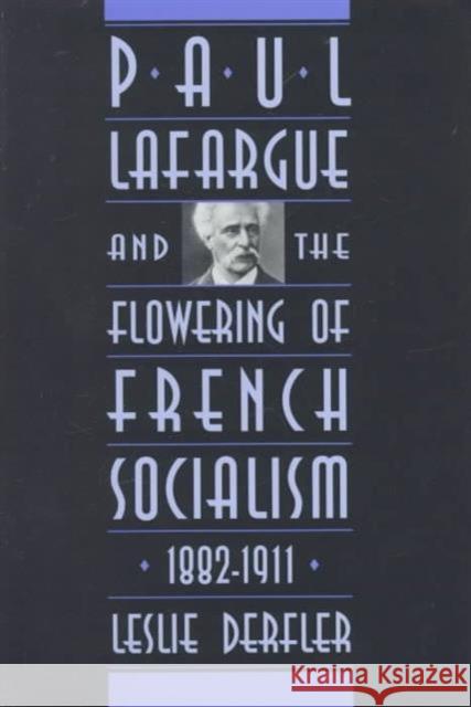 Paul Lafargue and the Flowering of French Socialism, 1882-1911 Leslie Derfler 9780674659124 Harvard University Press