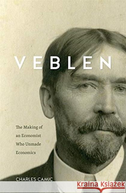 Veblen: The Making of an Economist Who Unmade Economics Charles Camic 9780674659728